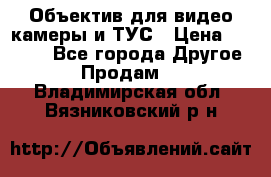 Объектив для видео камеры и ТУС › Цена ­ 8 000 - Все города Другое » Продам   . Владимирская обл.,Вязниковский р-н